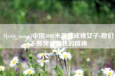枝江中国5000米最好成绩女子-她们不断突破自我的精神