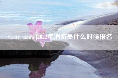 枝江2022年消防员什么时候报名