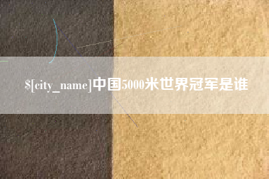 枝江中国5000米世界冠军是谁