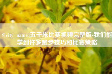 枝江五千米比赛视频完整版-我们能学到许多跑步技巧和比赛策略
