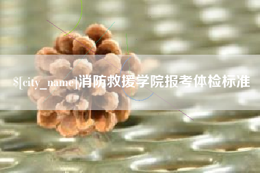 枝江消防救援学院报考体检标准
