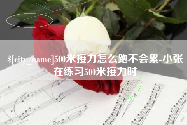 枝江500米接力怎么跑不会累-小张在练习500米接力时