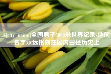 枝江全国男子5000米世界纪录-他的名字永远铭刻在国内田径历史上