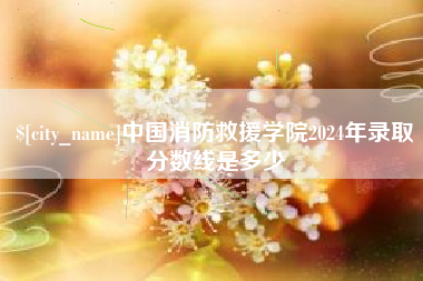 枝江中国消防救援学院2024年录取分数线是多少