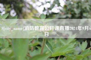 枝江消防教育公开课直播2024年9月6日