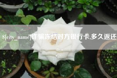 枝江诈骗冻结对方银行卡,多久返还