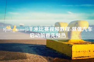 枝江5千米比赛视频教程-就像汽车启动前要先预热