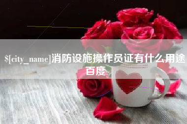 枝江消防设施操作员证有什么用途百度