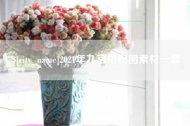 枝江2021年九宫格配图素材一套