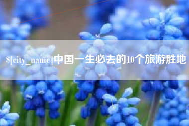枝江中国一生必去的10个旅游胜地