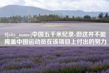 枝江中国五千米纪录-但这并不能掩盖中国运动员在该项目上付出的努力