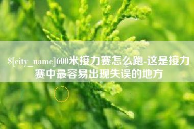枝江600米接力赛怎么跑-这是接力赛中最容易出现失误的地方