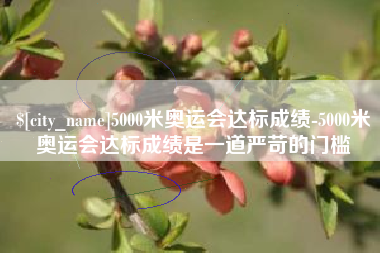 枝江5000米奥运会达标成绩-5000米奥运会达标成绩是一道严苛的门槛