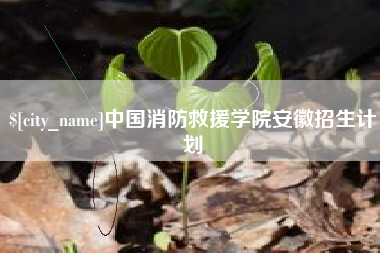 枝江中国消防救援学院安徽招生计划