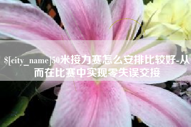 枝江50米接力赛怎么安排比较好-从而在比赛中实现零失误交接