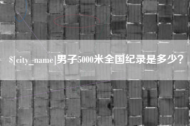枝江男子5000米全国纪录是多少？