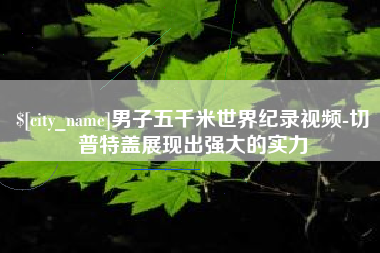 枝江男子五千米世界纪录视频-切普特盖展现出强大的实力