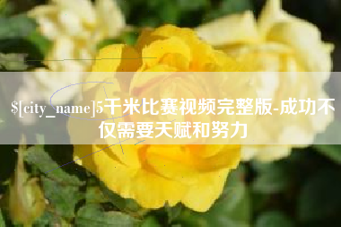 枝江5千米比赛视频完整版-成功不仅需要天赋和努力