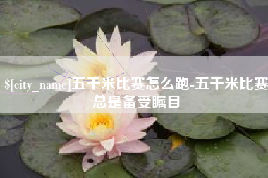枝江五千米比赛怎么跑-五千米比赛总是备受瞩目