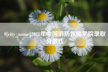 枝江2021年中国消防救援学院录取分数线