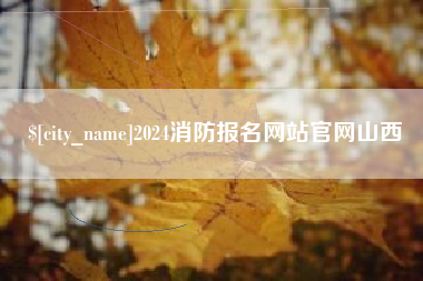 枝江2024消防报名网站官网山西