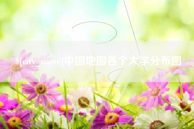 枝江中国地图各个大学分布图