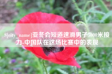 枝江亚冬会短道速滑男子5000米接力-中国队在这场比赛中的表现