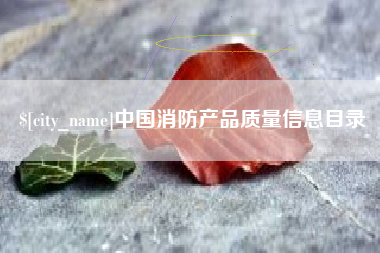 枝江中国消防产品质量信息目录