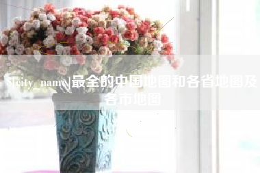 枝江最全的中国地图和各省地图及各市地图