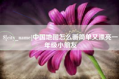 枝江中国地图怎么画简单又漂亮一年级小朋友