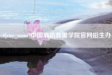 枝江中国消防救援学院官网招生办