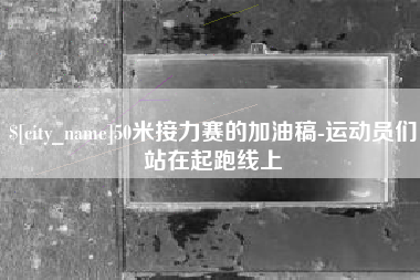 枝江50米接力赛的加油稿-运动员们站在起跑线上