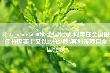 枝江5000米 全国记录-同年在全国田径分区赛上又以25分56秒5再创该项目全国纪录