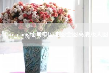枝江缅甸中国地图全图高清版大图