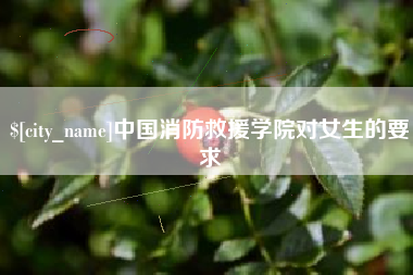 枝江中国消防救援学院对女生的要求