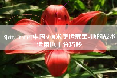 枝江中国5000米奥运冠军-她的战术运用也十分巧妙