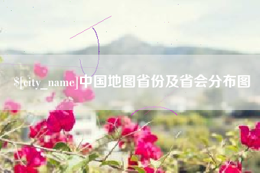 枝江中国地图省份及省会分布图