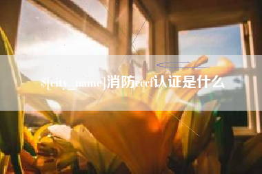 枝江消防cccf认证是什么