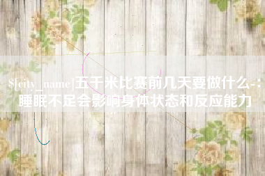 枝江五千米比赛前几天要做什么-：睡眠不足会影响身体状态和反应能力
