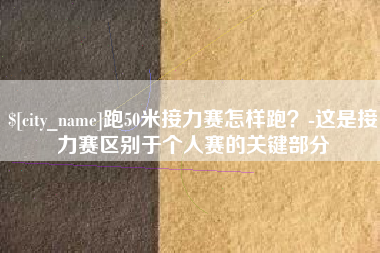枝江跑50米接力赛怎样跑？-这是接力赛区别于个人赛的关键部分