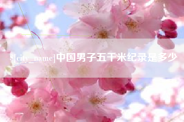 枝江中国男子五千米纪录是多少