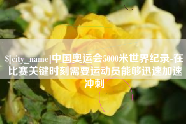 枝江中国奥运会5000米世界纪录-在比赛关键时刻需要运动员能够迅速加速冲刺