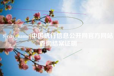 枝江中国执行信息公开网官方网站查询结案证明