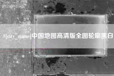 枝江中国地图高清版全图轮廓黑白