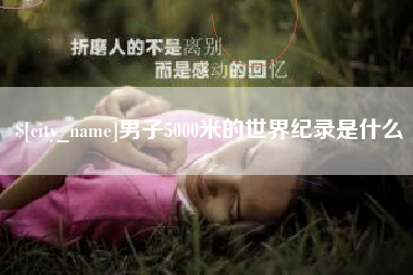 枝江男子5000米的世界纪录是什么