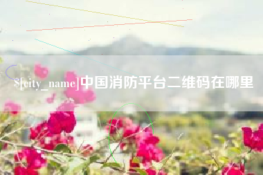 枝江中国消防平台二维码在哪里