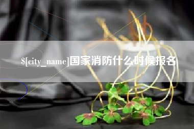 枝江国家消防什么时候报名