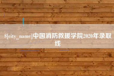 枝江中国消防救援学院2020年录取线