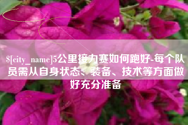 枝江5公里接力赛如何跑好-每个队员需从自身状态、装备、技术等方面做好充分准备