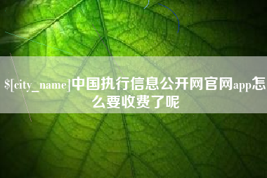 枝江中国执行信息公开网官网app怎么要收费了呢